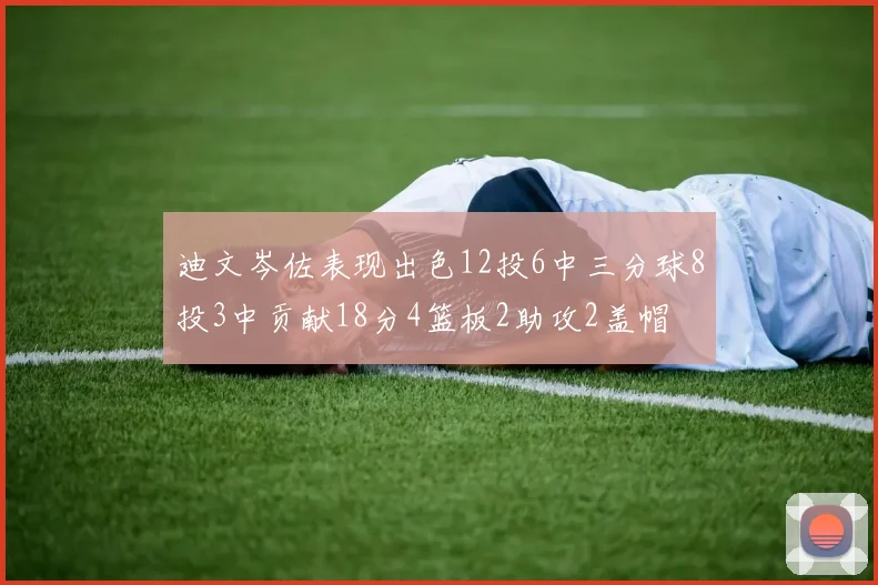 迪文岑佐表现出色12投6中三分球8投3中贡献18分4篮板2助攻2盖帽