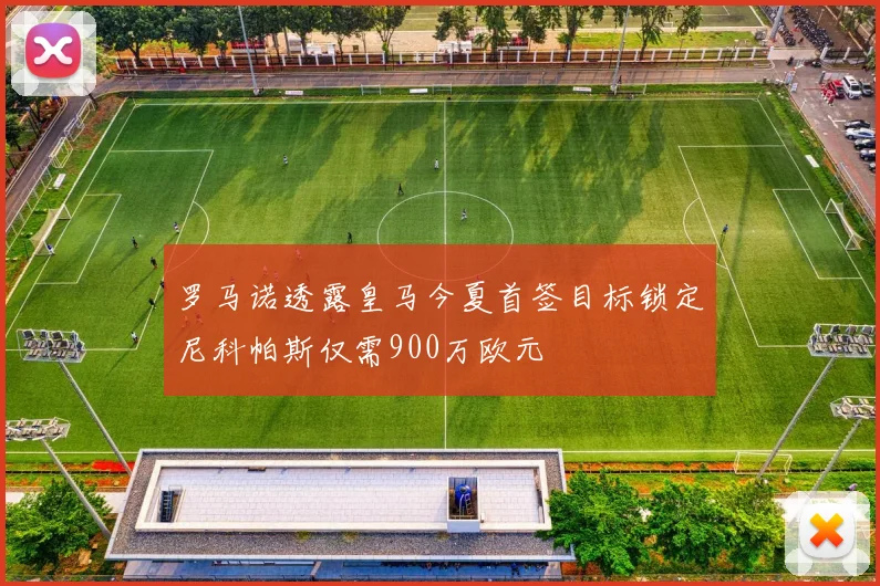 罗马诺透露皇马今夏首签目标锁定尼科帕斯仅需900万欧元
