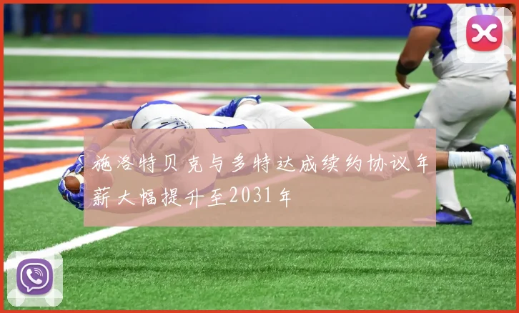 施洛特贝克与多特达成续约协议年薪大幅提升至2031年