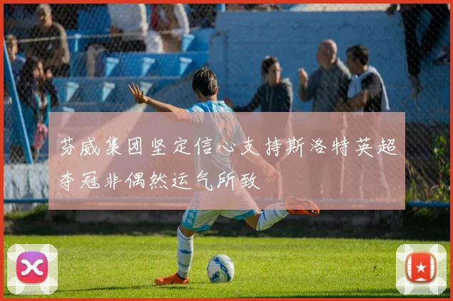 芬威集团坚定信心支持斯洛特英超夺冠非偶然运气所致