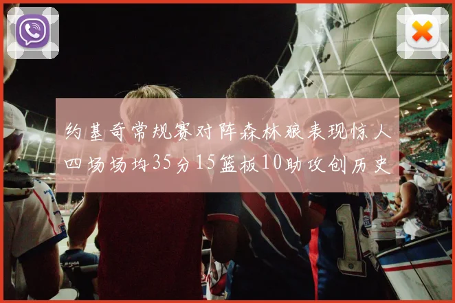 约基奇常规赛对阵森林狼表现惊人四场场均35分15篮板10助攻创历史纪录